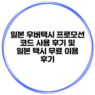 일본 우버택시 프로모션 코드 사용 후기 및 일본 택시 무료 이용 후기