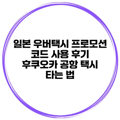 일본 우버택시 프로모션 코드 사용 후기 후쿠오카 공항 택시 타는 법