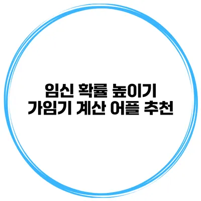 임신 확률 높이기 가임기 계산 어플 추천