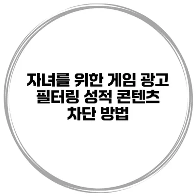 자녀를 위한 게임 광고 필터링 성적 콘텐츠 차단 방법