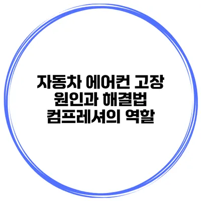 자동차 에어컨 고장 원인과 해결법 컴프레셔의 역할