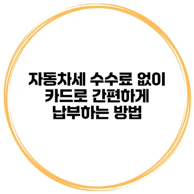 자동차세 수수료 없이 카드로 간편하게 납부하는 방법