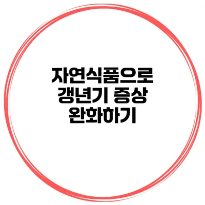 자연식품으로 갱년기 증상 완화하기