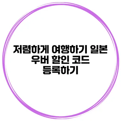 저렴하게 여행하기 일본 우버 할인 코드 등록하기