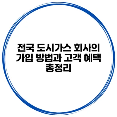 전국 도시가스 회사의 가입 방법과 고객 혜택 총정리