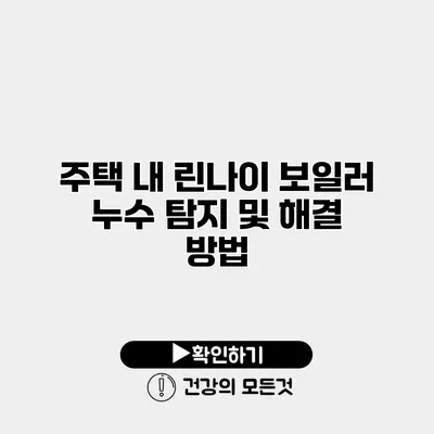 주택 내 린나이 보일러 누수 탐지 및 해결 방법