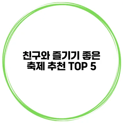 친구와 즐기기 좋은 축제 추천 TOP 5