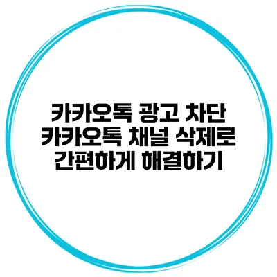 카카오톡 광고 차단 카카오톡 채널 삭제로 간편하게 해결하기