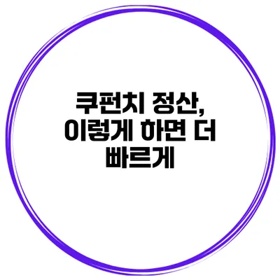 쿠펀치 정산, 이렇게 하면 더 빠르게