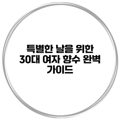 특별한 날을 위한 30대 여자 향수 완벽 가이드