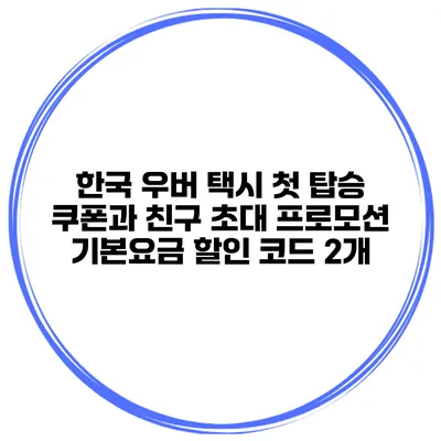 한국 우버 택시 첫 탑승 쿠폰과 친구 초대 프로모션 기본요금 할인 코드 2개