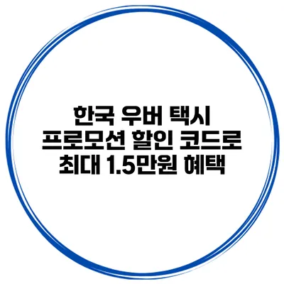 한국 우버 택시 프로모션 할인 코드로 최대 1.5만원 혜택