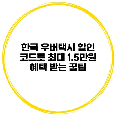 한국 우버택시 할인 코드로 최대 1.5만원 혜택 받는 꿀팁