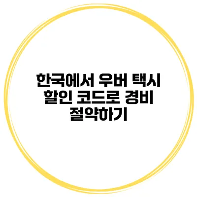 한국에서 우버 택시 할인 코드로 경비 절약하기